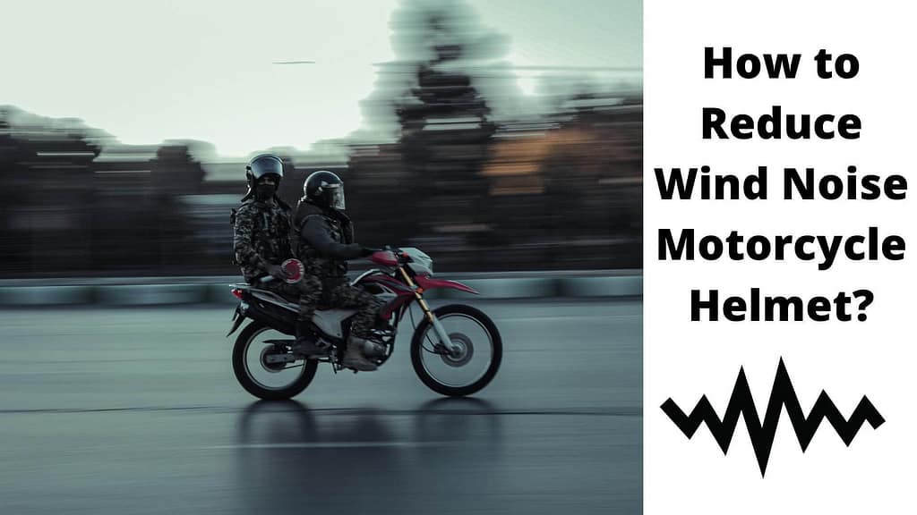 How to Reduce Wind Noise on Your Motorcycle Helmet To Keep You Safe