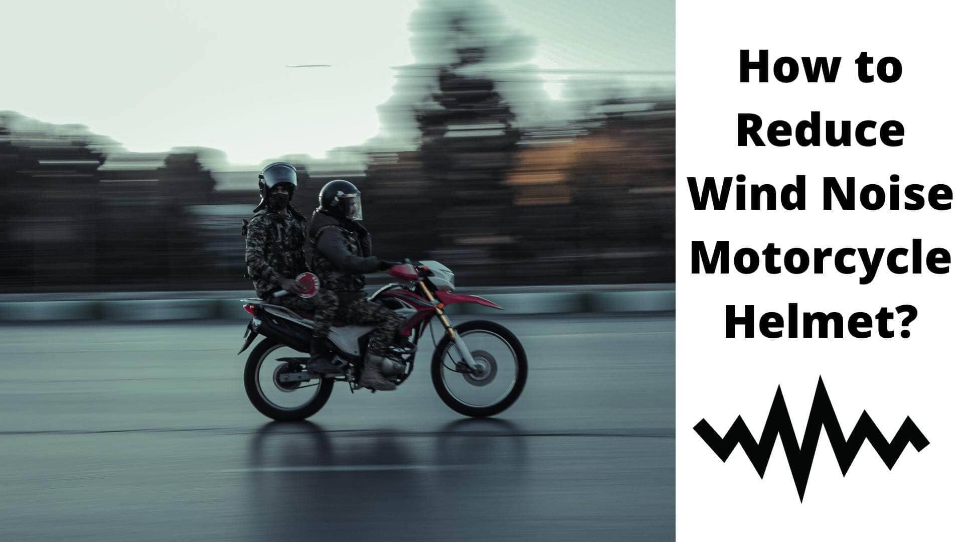 how to reduce wind noise motorcycle helmet?